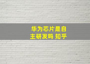 华为芯片是自主研发吗 知乎